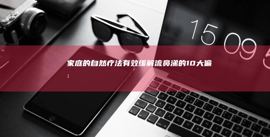 家庭的自然疗法：有效缓解流鼻涕的10大偏方